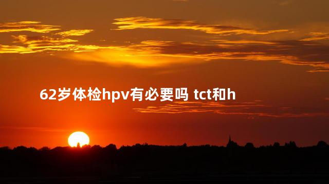 62岁体检hpv有必要吗 tct和hpv有必要都做吗